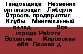 Танцовщица › Название организации ­ Либерти › Отрасль предприятия ­ Клубы › Минимальный оклад ­ 59 000 - Все города Работа » Вакансии   . Кировская обл.,Лосево д.